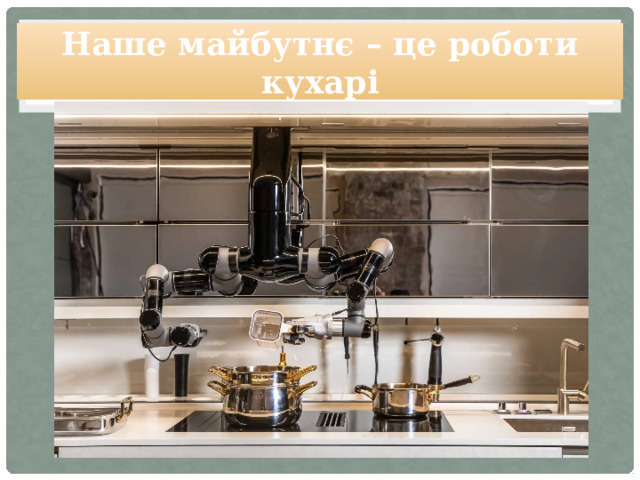 Наше майбутнє – це роботи кухарі 