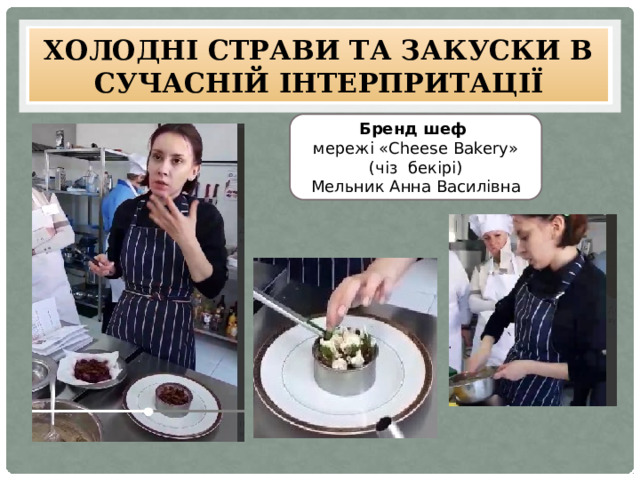 Холодні страви та закуски в сучасній інтерпритації Бренд шеф мережі «Cheese Bakery» (чіз бекірі) Мельник Анна Василівна  