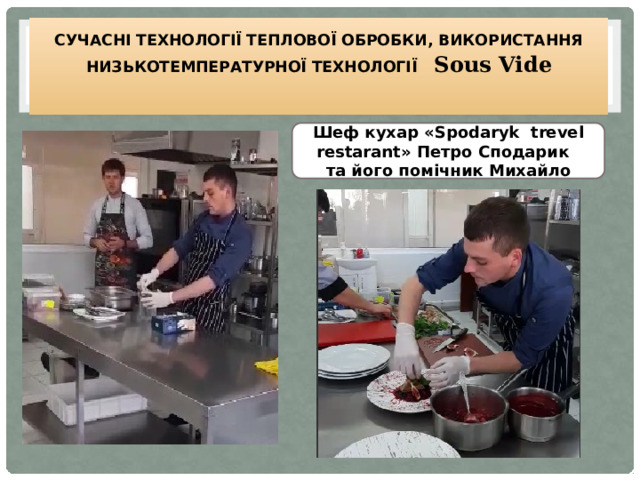 Сучасні технології теплової обробки, Використання низькотемпературної технології  Sous Vide    Шеф кухар «Spodaryk trevel restarant» Петро Сподарик та його помічник Михайло 