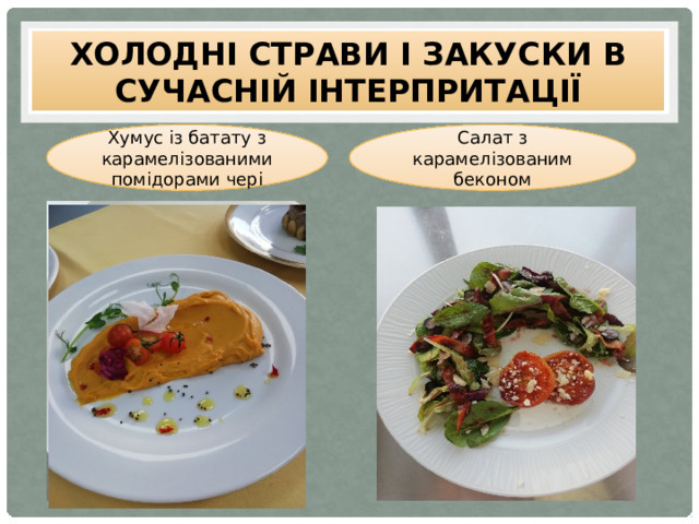 Холодні страви і закуски в сучасній інтерпритації Хумус із батату з карамелізованими помідорами чері Салат з карамелізованим беконом 