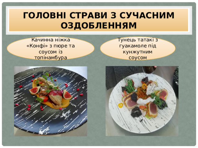 Головні страви з сучасним оздобленням Качинна ніжка «Конфі» з пюре та соусом із топінамбура Тунець татакі з гуакамоле під кунжутним соусом 