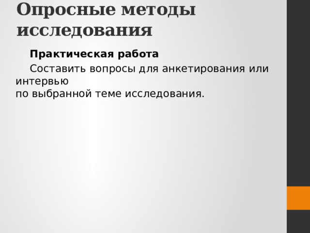 Опросные методы исследования Практическая работа Составить вопросы для анкетирования или интервью  по выбранной теме исследования. 