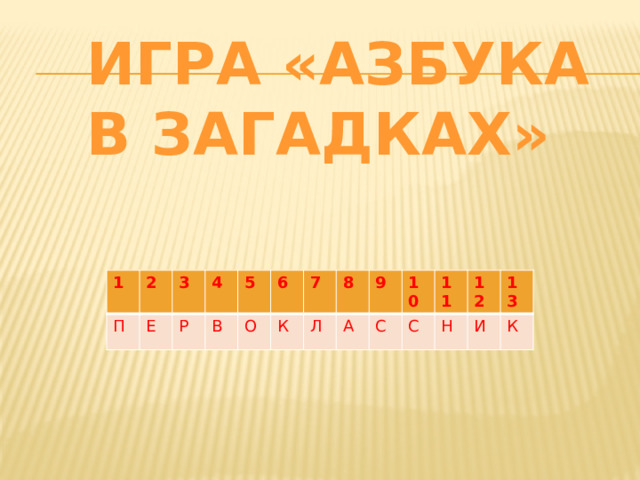 Игра «азбука в загадках» 1 П 2 3 Е 4 Р 5 В О 6 К 7 Л 8 А 9 С 10 С 11 Н 12 13 И К 