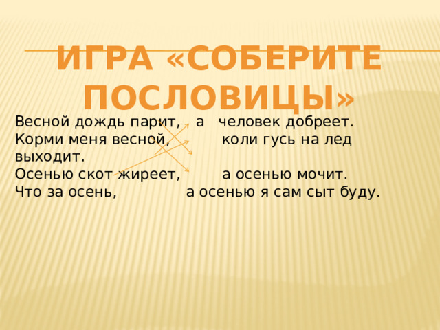 Игра «соберите пословицы» Весной дождь парит,  а человек добреет. Корми меня весной, коли гусь на лед выходит. Осенью скот жиреет,  а осенью мочит. Что за осень,  а осенью я сам сыт буду. 