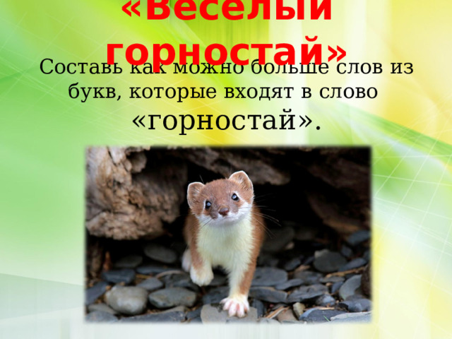 «Весёлый горностай» Составь как можно больше слов из букв, которые входят в слово  «горностай».   