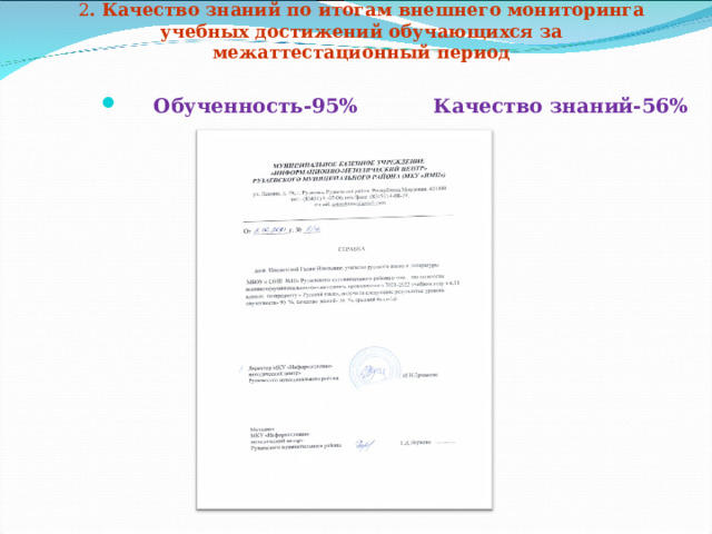2 . Качество знаний по итогам внешнего мониторинга учебных достижений обучающихся за межаттестационный период   Обученность-95% Качество знаний-56% Приложение №6 