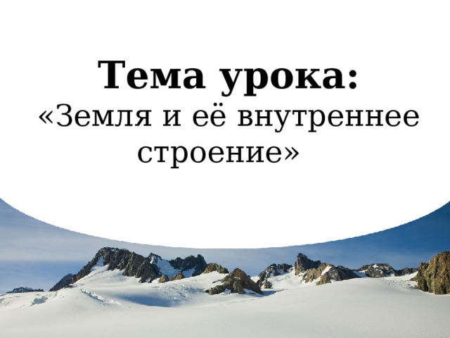 Тема урока:  «Земля и её внутреннее строение»   
