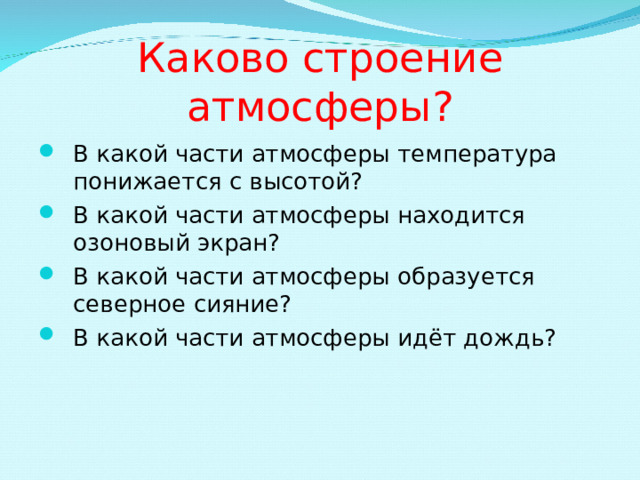Каково строение атмосферы? В какой части атмосферы температура понижается с высотой? В какой части атмосферы находится озоновый экран? В какой части атмосферы образуется северное сияние? В какой части атмосферы идёт дождь? 