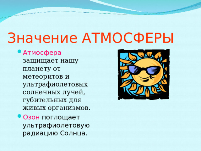 Значение АТМОСФЕРЫ Атмосфера защищает нашу планету от метеоритов и ультрафиолетовых солнечных лучей, губительных для живых организмов. Озон поглощает ультрафиолетовую радиацию Солнца. 