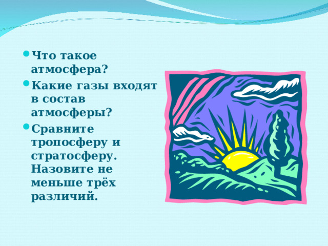 Что такое атмосфера? Какие газы входят в состав атмосферы? Сравните тропосферу и стратосферу. Назовите не меньше трёх различий. 