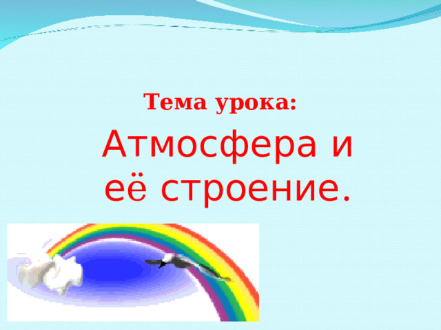 Тема урока: Атмосфера и е ё строение . 