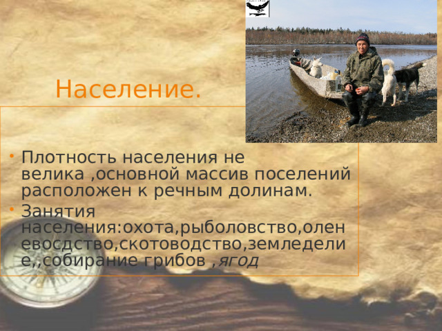 Население. Плотность населения не велика ,основной массив поселений расположен к речным долинам. Занятия населения:охота,рыболовство,оленевосдство,скотоводство,земледелие,,собирание грибов , ягод 
