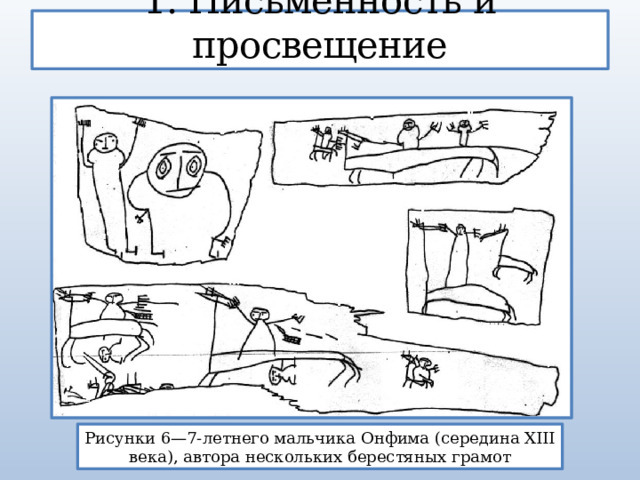 1. Письменность и просвещение Рисунки 6—7-летнего мальчика Онфима (середина XIII века), автора нескольких берестяных грамот 