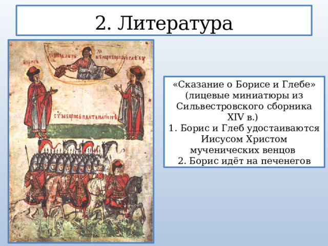 2. Литература «Сказание о Борисе и Глебе» (лицевые миниатюры из Сильвестровского сборника XIV в.) 1. Борис и Глеб удостаиваются Иисусом Христом мученических венцов 2. Борис идёт на печенегов 