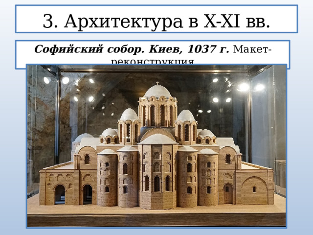 3. Архитектура в X-XI вв. Софийский собор. Киев, 1037 г. Макет-реконструкция  