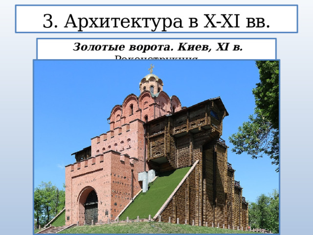 3. Архитектура в X-XI вв.  Золотые ворота. Киев, XI в. Реконструкция  