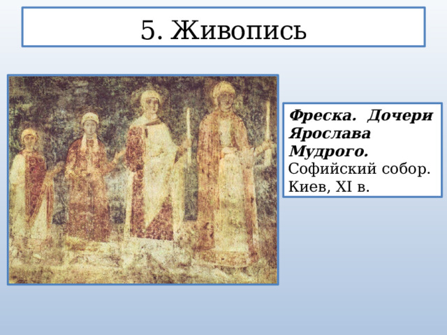 5. Живопись Фреска. Дочери Ярослава Мудрого. Софийский собор. Киев, XI в.  