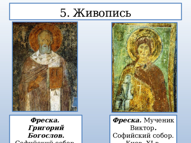 5. Живопись Фреска. Григорий Богослов. Софийский собор. Киев, XI в. Фреска. Мученик Виктор . Софийский собор. Киев, XI в.  