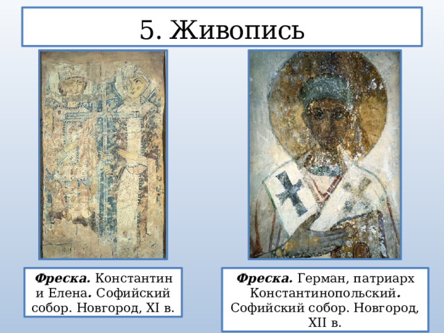 5. Живопись Фреска. Константин и Елена . Софийский собор. Новгород, XI в. Фреска. Герман, патриарх Константинопольский . Софийский собор. Новгород, XII в.  