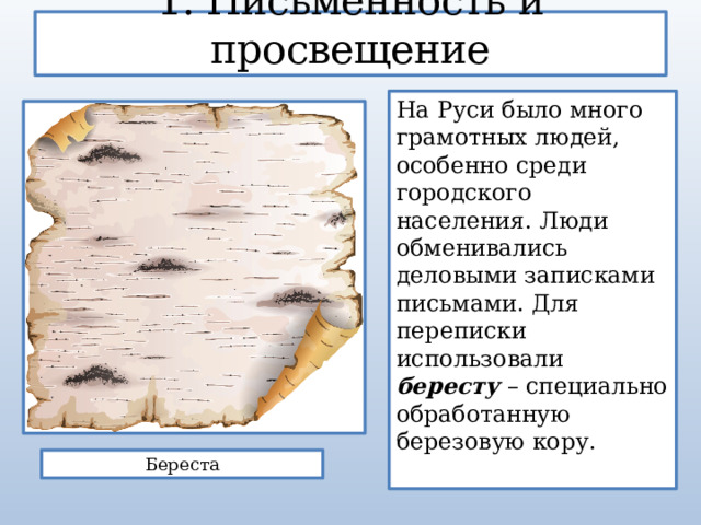 1. Письменность и просвещение На Руси было много грамотных людей, особенно среди городского населения. Люди обменивались деловыми записками письмами. Для переписки использовали бересту – специально обработанную березовую кору. Береста 