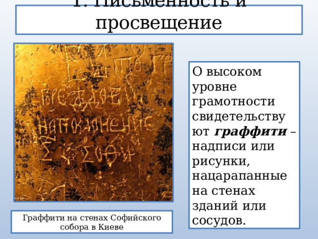 1. Письменность и просвещение О высоком уровне грамотности свидетельствуют граффити – надписи или рисунки, нацарапанные на стенах зданий или сосудов. Граффити на стенах Софийского собора в Киеве 