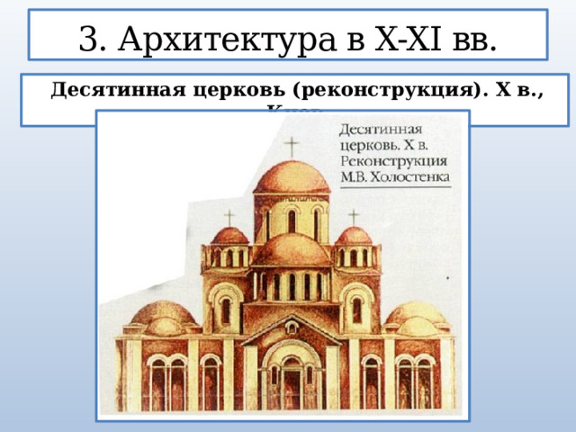 3. Архитектура в X-XI вв.  Десятинная церковь (реконструкция). X в., Киев  