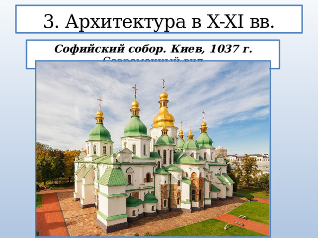3. Архитектура в X-XI вв. Софийский собор. Киев, 1037 г. Современный вид  