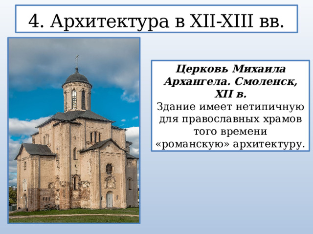 4. Архитектура в XII-XIII вв. Церковь Михаила Архангела. Смоленск, XII в. Здание имеет нетипичную для православных храмов того времени «романскую» архитектуру.  