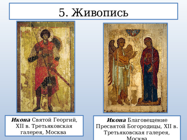 5. Живопись Икона Святой Георгий, XII в. Третьяковская галерея, Москва Икона Благовещение Пресвятой Богородицы, XII в. Третьяковская галерея, Москва  