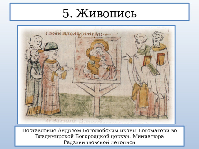 5. Живопись Поставление Андреем Боголюбским иконы Богоматери во Владимирской Богородцкой церкви. Миниатюра Радзивилловской летописи  