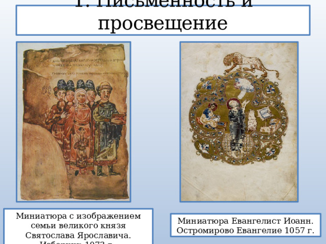 1. Письменность и просвещение Миниатюра с изображением семьи великого князя Святослава Ярославича. Изборник 1073 г. Миниатюра Евангелист Иоанн. Остромирово Евангелие 1057 г. 