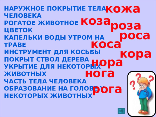  кожа Наружное покрытие тела человека Рогатое животное Цветок Капельки воды утром на траве Инструмент для косьбы Покрыт ствол дерева Укрытие для некоторых животных Часть тела человека Образование на голове у некоторых животных коза роза роса коса кора нора нога рога 