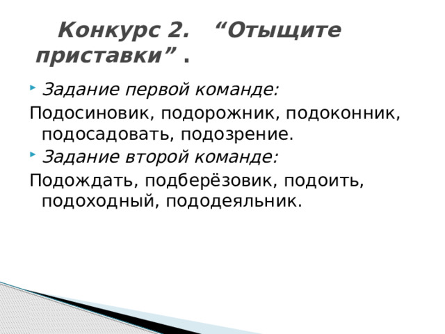  Конкурс 2. “Отыщите приставки” . Задание первой команде: Подосиновик, подорожник, подоконник, подосадовать, подозрение. Задание второй команде: Подождать, подберёзовик, подоить, подоходный, пододеяльник. 