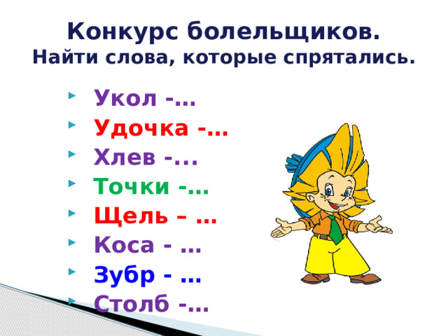 Конкурс болельщиков.  Найти слова, которые спрятались. Укол -… Удочка -… Хлев -... Точки -… Щель – … Коса - … Зубр - … Столб -… 