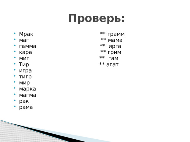  Проверь: Мрак ** грамм маг ** мама гамма ** ирга кара ** грим миг ** гам Тир ** агат игра тигр мир марка магма рак рама 