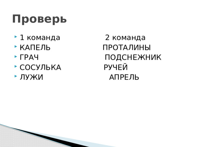 Проверь 1 команда 2 команда КАПЕЛЬ ПРОТАЛИНЫ ГРАЧ ПОДСНЕЖНИК СОСУЛЬКА РУЧЕЙ ЛУЖИ АПРЕЛЬ 