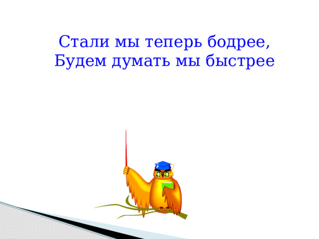 Стали мы теперь бодрее, Будем думать мы быстрее 