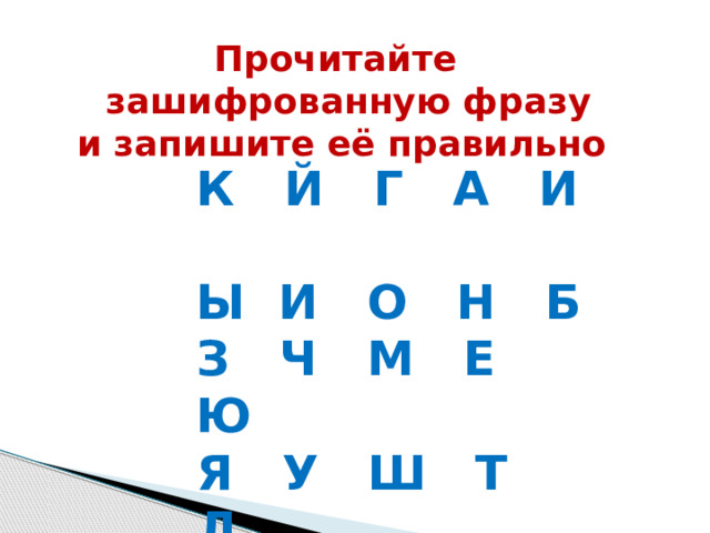 Прочитайте зашифрованную фразу  и запишите её правильно К Й Г А И Ы И О Н Б З Ч М Е Ю Я У Ш Т Л  Любите наш могучий язык 