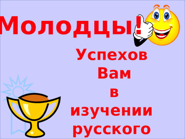  Молодцы! Успехов Вам в изучении русского языка 