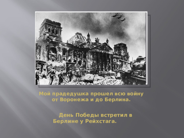 Вставка рисунка Мой прадедушка прошел всю войну от Воронежа и до Берлина.    День Победы встретил в Берлине у Рейхстага. 