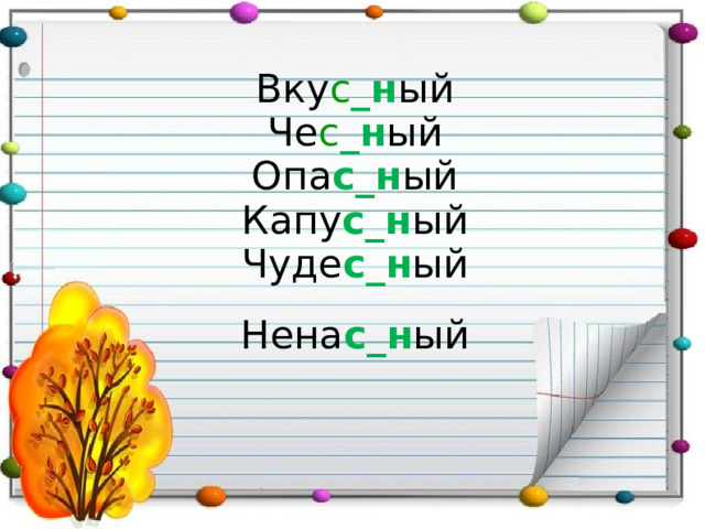 Вку с _н ый Че с _н ый Опа с_н ый Капу с_н ый Чуде с_н ый Нена с_н ый 