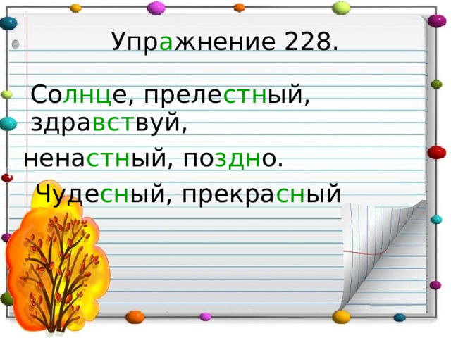 Упр а жнение 228.  Со лнц е, преле стн ый, здра вст вуй,  нена стн ый, по здн о.   Чуде сн ый, прекра сн ый 