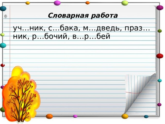 Словарная работа уч…ник, с…бака, м…дведь, праз…ник, р…бочий, в…р…бей  