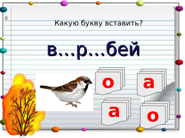 Какую букву вставить? в…р…бей о а а о 