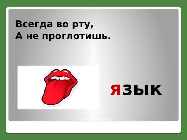 Всегда во рту, А не проглотишь. я зык 