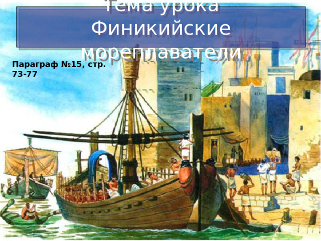 Тема урока Финикийские мореплаватели Параграф №15, стр. 73-77 Финикийские мореплаватели История Древнего мира 5 класс 
