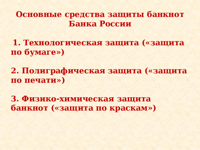 Основные средства защиты банкнот Банка России  1. Технологическая защита («защита по бумаге»)  2. Полиграфическая защита («защита по печати»)  3. Физико-химическая защита банкнот («защита по краскам») 