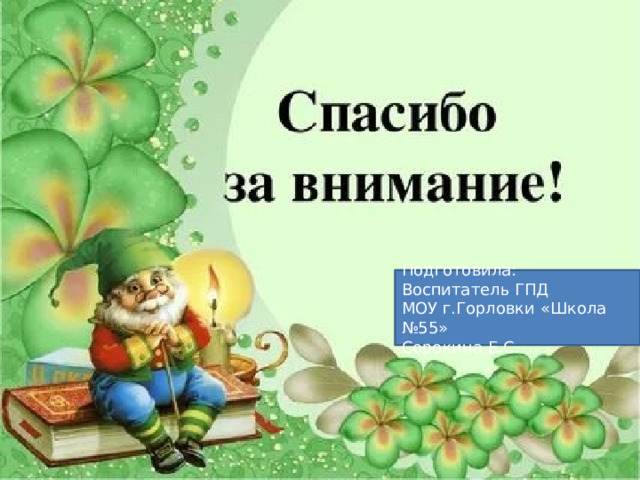 Подготовила: Воспитатель ГПД МОУ г.Горловки «Школа №55» Сорокина Е.С. 
