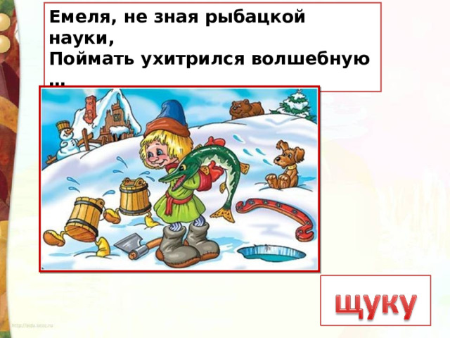Емеля, не зная рыбацкой науки, Поймать ухитрился волшебную … 