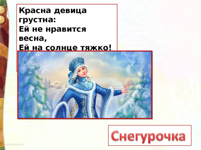 Красна девица грустна:  Ей не нравится весна,  Ей на солнце тяжко!  Слезы льет бедняжка! 